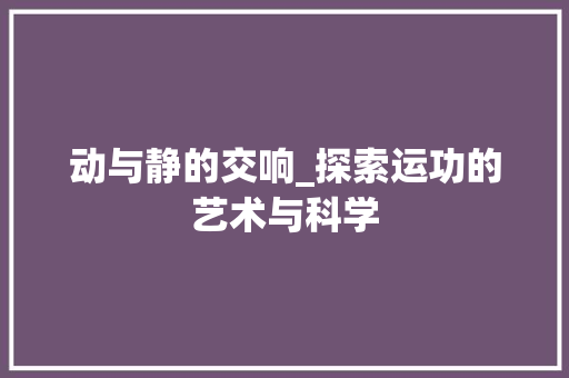 动与静的交响_探索运功的艺术与科学