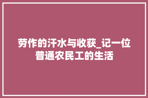 劳作的汗水与收获_记一位普通农民工的生活