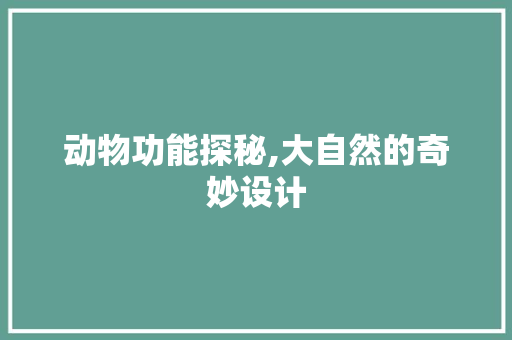 动物功能探秘,大自然的奇妙设计