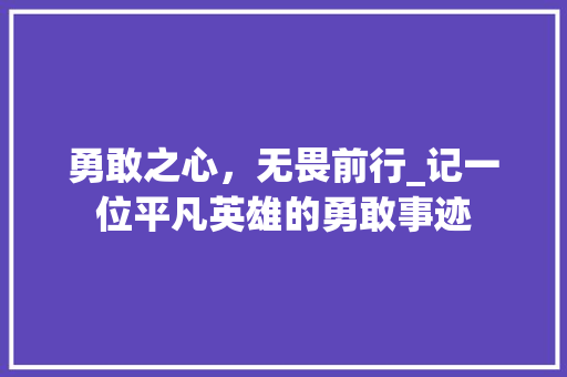 勇敢之心，无畏前行_记一位平凡英雄的勇敢事迹