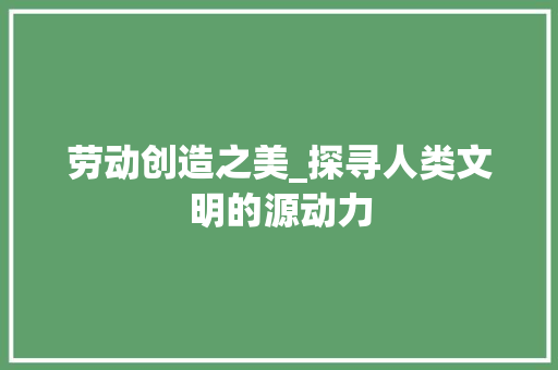 劳动创造之美_探寻人类文明的源动力