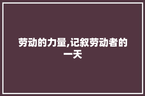 劳动的力量,记叙劳动者的一天