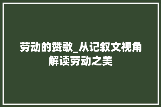 劳动的赞歌_从记叙文视角解读劳动之美