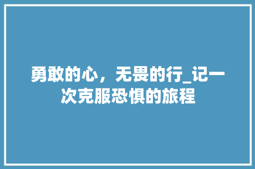 勇敢的心，无畏的行_记一次克服恐惧的旅程