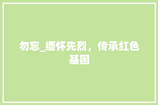 勿忘_缅怀先烈，传承红色基因