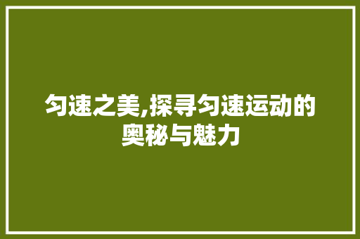 匀速之美,探寻匀速运动的奥秘与魅力