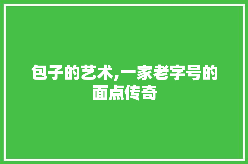 包子的艺术,一家老字号的面点传奇