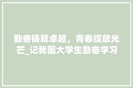 勤奋铸就卓越，青春绽放光芒_记我国大学生勤奋学习的故事