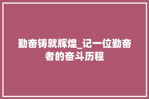 勤奋铸就辉煌_记一位勤奋者的奋斗历程