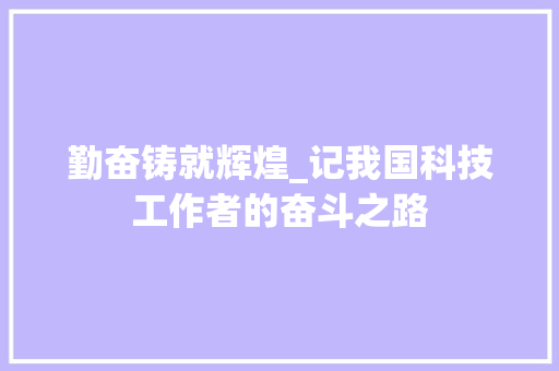 勤奋铸就辉煌_记我国科技工作者的奋斗之路