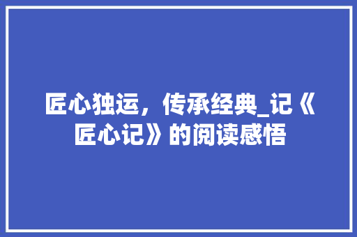 匠心独运，传承经典_记《匠心记》的阅读感悟