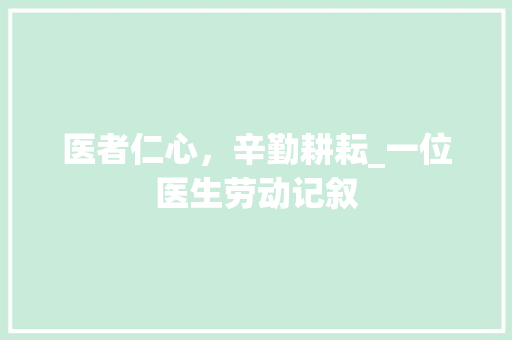 医者仁心，辛勤耕耘_一位医生劳动记叙 学术范文