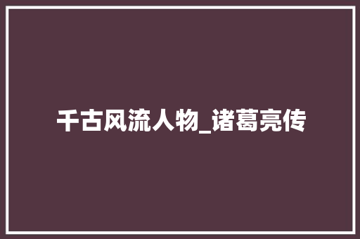 千古风流人物_诸葛亮传