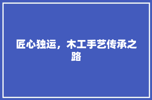 匠心独运，木工手艺传承之路