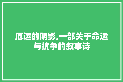 厄运的阴影,一部关于命运与抗争的叙事诗