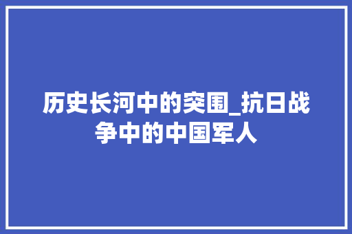 历史长河中的突围_抗日战争中的中国军人