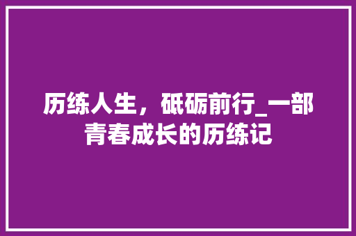 历练人生，砥砺前行_一部青春成长的历练记