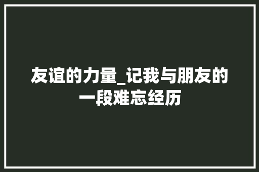 友谊的力量_记我与朋友的一段难忘经历