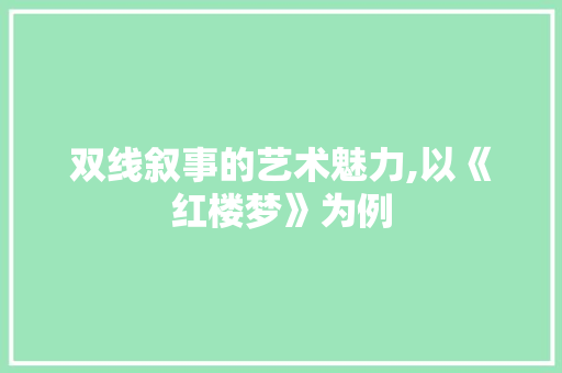 双线叙事的艺术魅力,以《红楼梦》为例