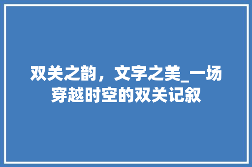 双关之韵，文字之美_一场穿越时空的双关记叙