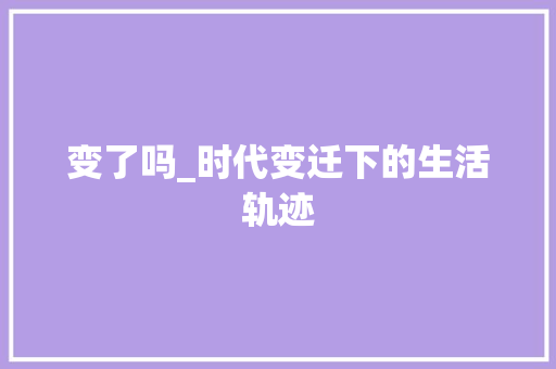 变了吗_时代变迁下的生活轨迹