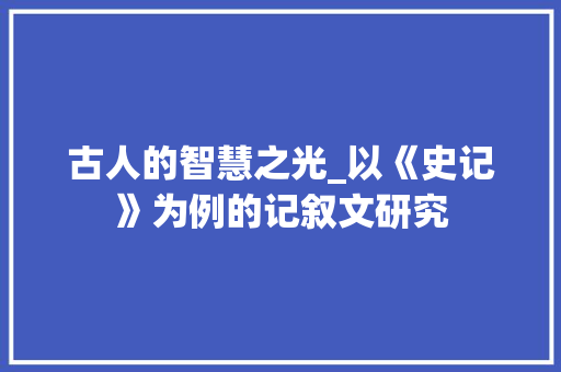 古人的智慧之光_以《史记》为例的记叙文研究