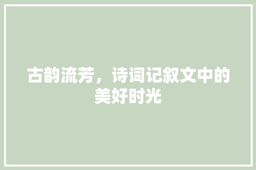 古韵流芳，诗词记叙文中的美好时光