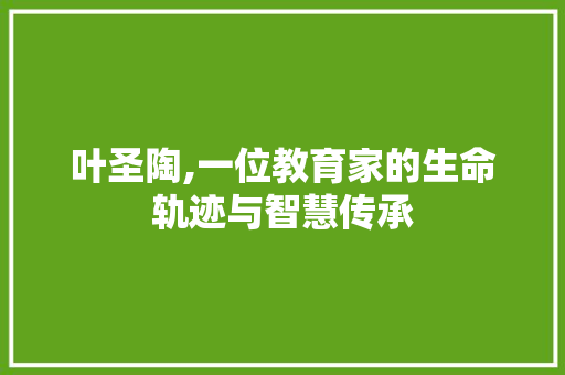 叶圣陶,一位教育家的生命轨迹与智慧传承