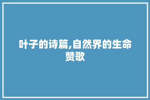 叶子的诗篇,自然界的生命赞歌