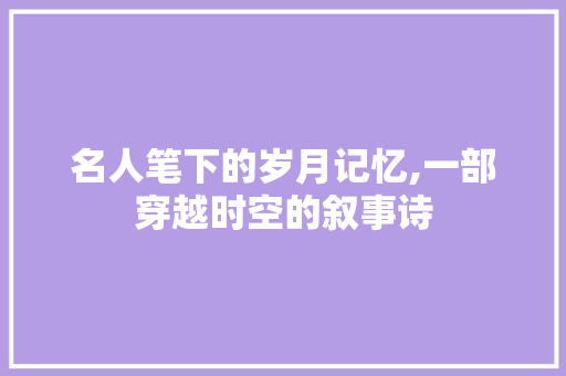 名人笔下的岁月记忆,一部穿越时空的叙事诗