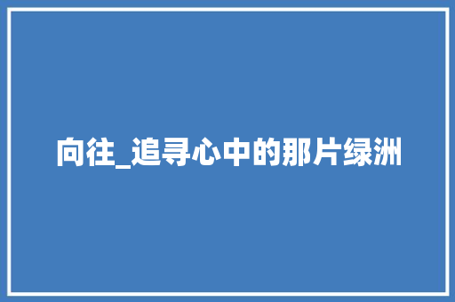 向往_追寻心中的那片绿洲