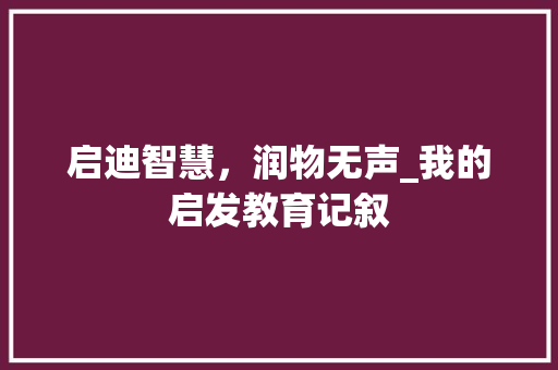 启迪智慧，润物无声_我的启发教育记叙