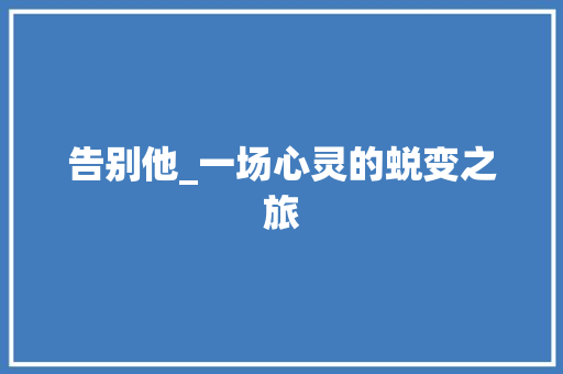 告别他_一场心灵的蜕变之旅