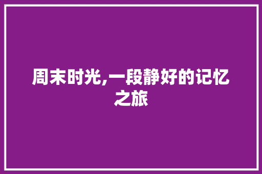 周末时光,一段静好的记忆之旅