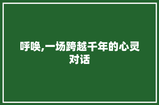 呼唤,一场跨越千年的心灵对话