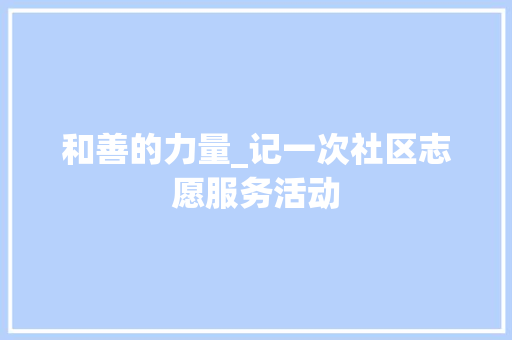 和善的力量_记一次社区志愿服务活动