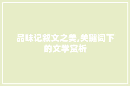 品味记叙文之美,关键词下的文学赏析