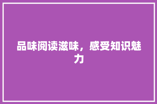 品味阅读滋味，感受知识魅力