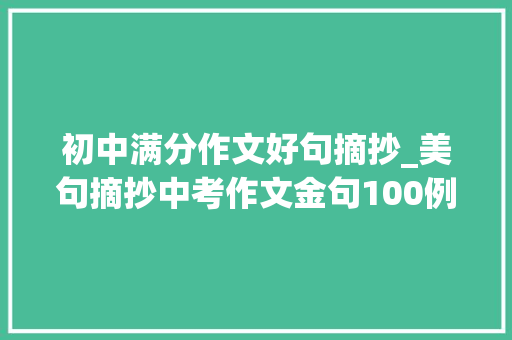 初中满分作文好句摘抄_美句摘抄中考作文金句100例有料有用有文化摘抄进修 论文范文