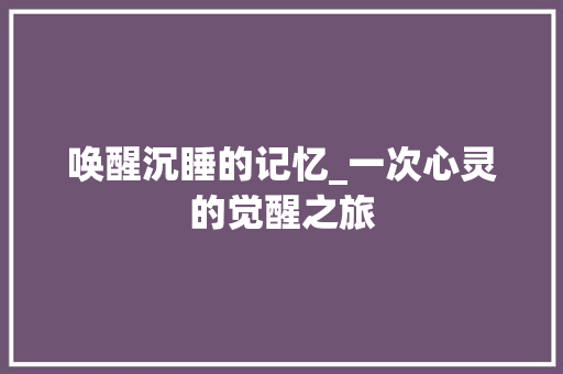 唤醒沉睡的记忆_一次心灵的觉醒之旅