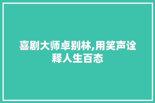 喜剧大师卓别林,用笑声诠释人生百态