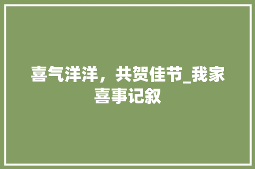 喜气洋洋，共贺佳节_我家喜事记叙