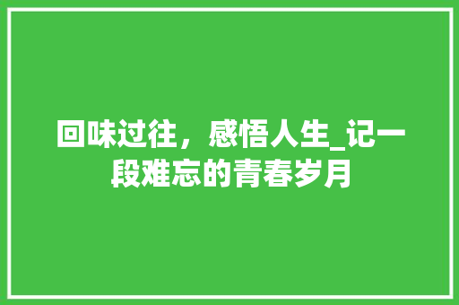 回味过往，感悟人生_记一段难忘的青春岁月