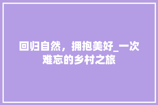 回归自然，拥抱美好_一次难忘的乡村之旅