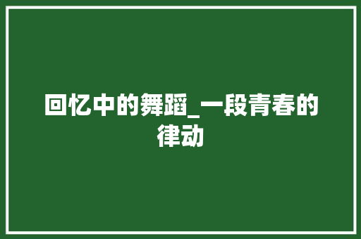 回忆中的舞蹈_一段青春的律动