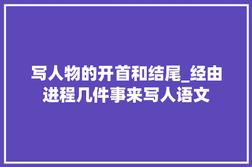 写人物的开首和结尾_经由进程几件事来写人语文