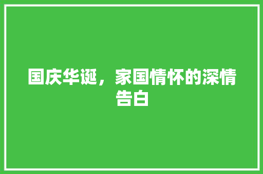 国庆华诞，家国情怀的深情告白