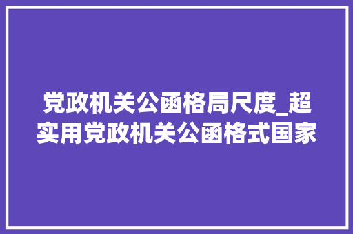 党政机关公函格局尺度_超实用党政机关公函格式国家标准含式样 简历范文