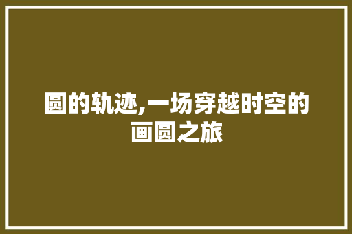 圆的轨迹,一场穿越时空的画圆之旅 会议纪要范文