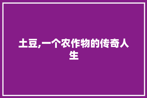 土豆,一个农作物的传奇人生